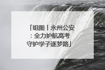 组图丨永州公安：全力护航高考 守护学子逐梦路