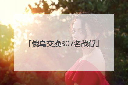俄乌交换307名战俘