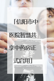 信阳市中医院智慧共享中药房正式启用