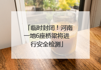 临时封闭！河南一地6座桥梁将进行安全检测