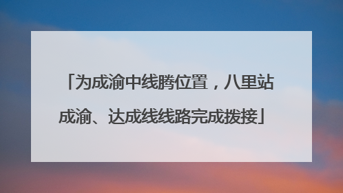 为成渝中线腾位置，八里站成渝、达成线线路完成拨接