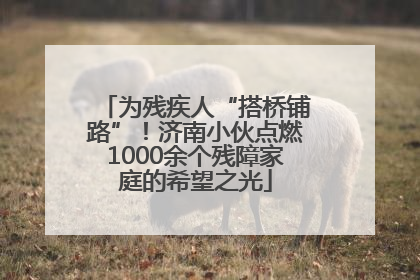 为残疾人“搭桥铺路”！济南小伙点燃1000余个残障家庭的希望之光