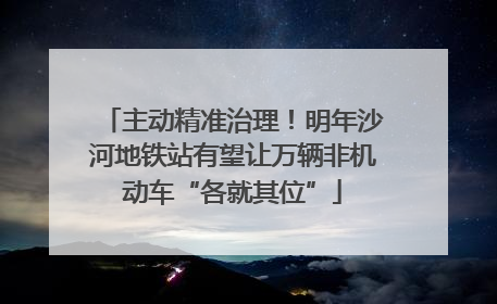 主动精准治理！明年沙河地铁站有望让万辆非机动车“各就其位”