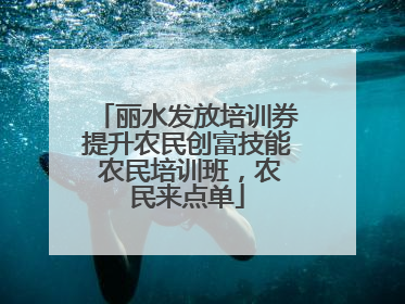 丽水发放培训券提升农民创富技能 农民培训班，农民来点单
