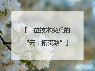一位技术尖兵的“云上拓荒路”