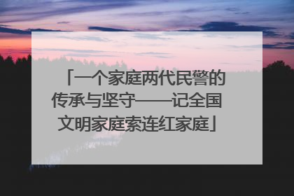 一个家庭两代民警的传承与坚守——记全国文明家庭索连红家庭