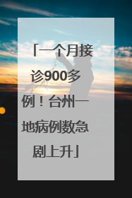 一个月接诊900多例！台州一地病例数急剧上升
