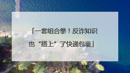 一套组合拳！反诈知识也“搭上”了快递包裹