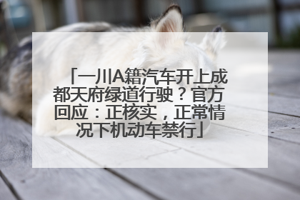 一川A籍汽车开上成都天府绿道行驶？官方回应：正核实，正常情况下机动车禁行