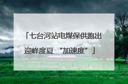 七台河站电煤保供跑出迎峰度夏 “加速度”