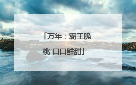万年：霸王脆桃 口口鲜甜