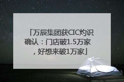 万辰集团获CIC灼识确认：门店破1.5万家，好想来破1万家
