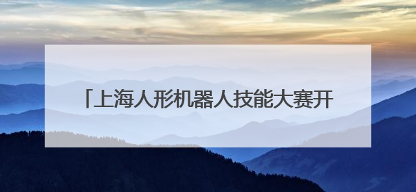 上海人形机器人技能大赛开赛 现场比拼看点多多→