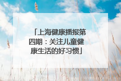 上海健康播报第四期：关注儿童健康生活的好习惯