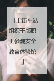上街车站组织干部职工参观安全教育体验馆