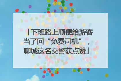 下班路上顺便给游客当了回“免费司机”，聊城这名交警获点赞