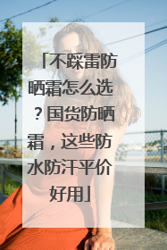 不踩雷防晒霜怎么选？国货防晒霜，这些防水防汗平价好用