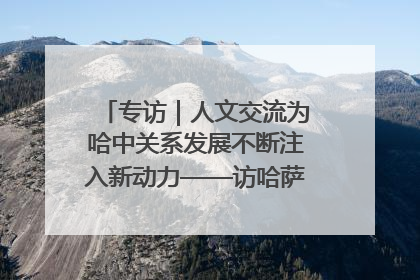 专访｜人文交流为哈中关系发展不断注入新动力——访哈萨克斯坦文化与信息部部长巴拉耶娃
