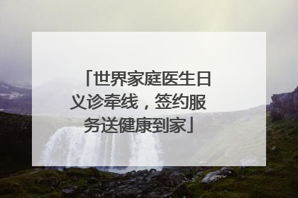 世界家庭医生日义诊牵线，签约服务送健康到家