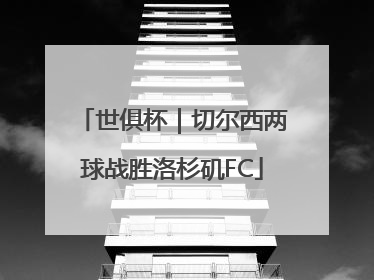 世俱杯｜切尔西两球战胜洛杉矶FC