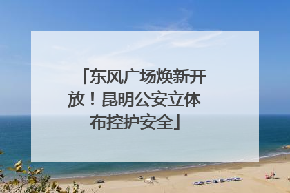 东风广场焕新开放！昆明公安立体布控护安全