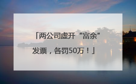 两公司虚开“富余”发票，各罚50万！