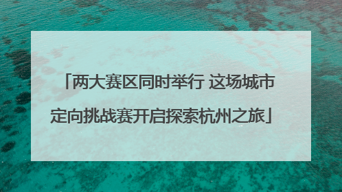 两大赛区同时举行 这场城市定向挑战赛开启探索杭州之旅