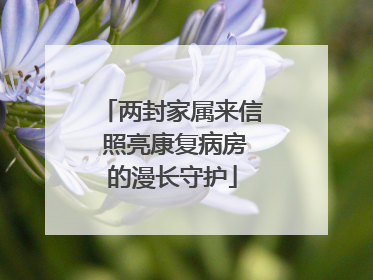 两封家属来信 照亮康复病房的漫长守护
