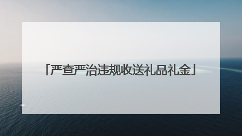 严查严治违规收送礼品礼金