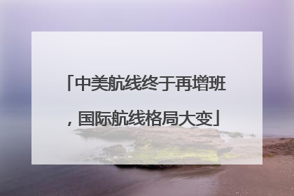 中美航线终于再增班，国际航线格局大变