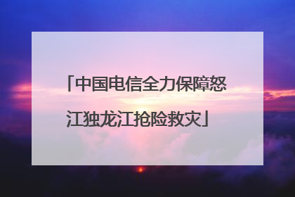 中国电信全力保障怒江独龙江抢险救灾