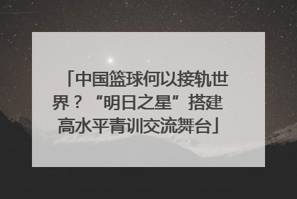 中国篮球何以接轨世界？“明日之星”搭建高水平青训交流舞台