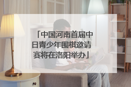 中国河南首届中日青少年围棋邀请赛将在洛阳举办