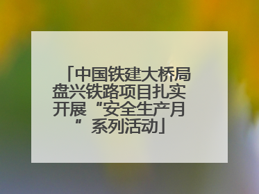 中国铁建大桥局盘兴铁路项目扎实开展“安全生产月”系列活动