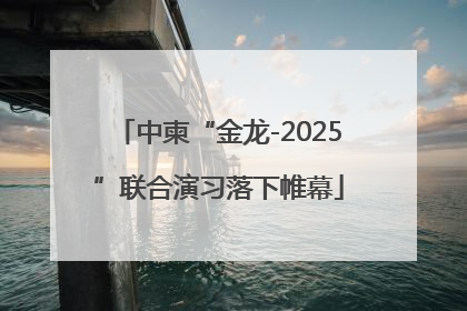 中柬“金龙-2025”联合演习落下帷幕
