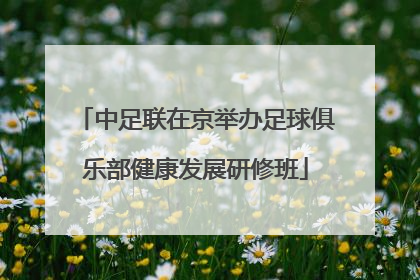 中足联在京举办足球俱乐部健康发展研修班