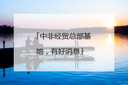 中非经贸总部基地，有好消息