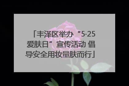 丰泽区举办“5·25 爱肤日”宣传活动 倡导安全用妆量肤而行