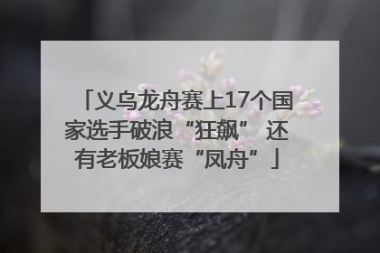 义乌龙舟赛上17个国家选手破浪“狂飙” 还有老板娘赛“凤舟”