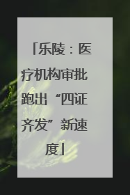 乐陵：医疗机构审批跑出“四证齐发”新速度