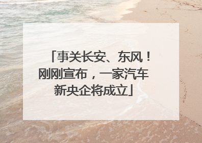 事关长安、东风！刚刚宣布，一家汽车新央企将成立