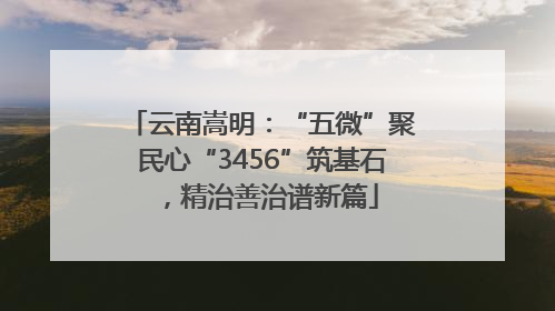 云南嵩明：“五微”聚民心“3456”筑基石，精治善治谱新篇