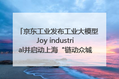 京东工业发布工业大模型Joy industrial并启动上海“链动众城 万亿降本”计划