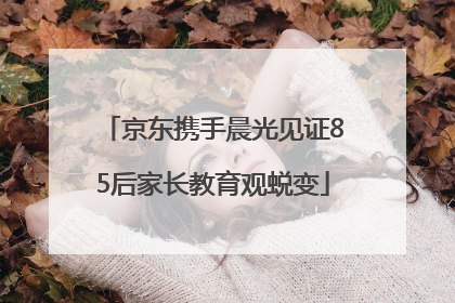 京东携手晨光见证85后家长教育观蜕变
