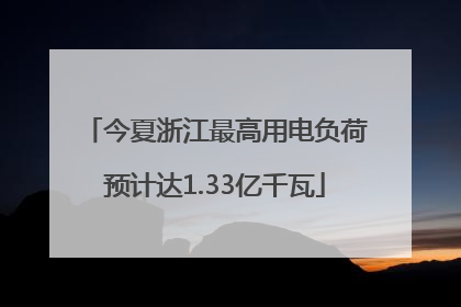 今夏浙江最高用电负荷预计达1.33亿千瓦