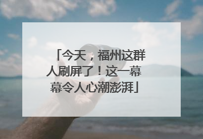 今天，福州这群人刷屏了！这一幕幕令人心潮澎湃
