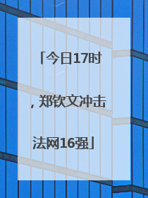 今日17时，郑钦文冲击法网16强