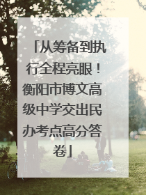 从筹备到执行全程亮眼！衡阳市博文高级中学交出民办考点高分答卷