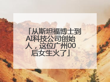 从斯坦福博士到AI科技公司创始人，这位广州00后女生火了