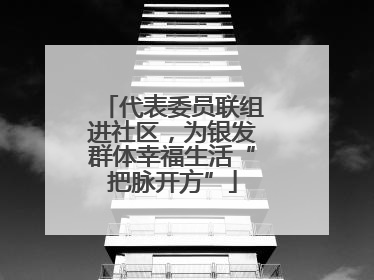 代表委员联组进社区，为银发群体幸福生活“把脉开方”